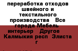 переработка отходов швейного и текстильного производства - Все города Мебель, интерьер » Другое   . Калмыкия респ.,Элиста г.